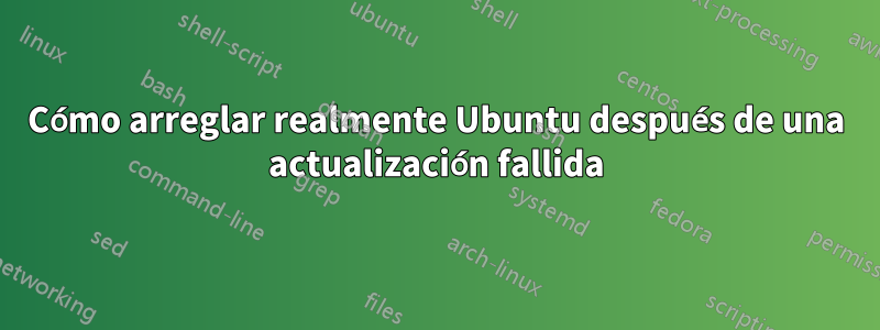 Cómo arreglar realmente Ubuntu después de una actualización fallida