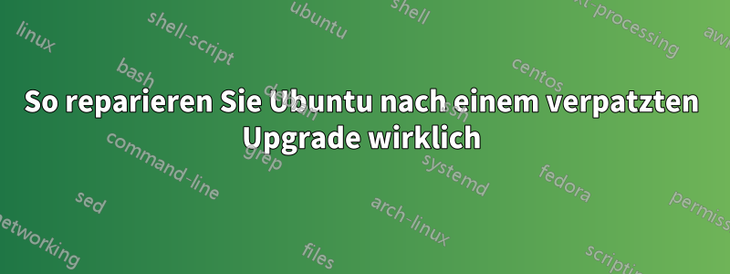 So reparieren Sie Ubuntu nach einem verpatzten Upgrade wirklich