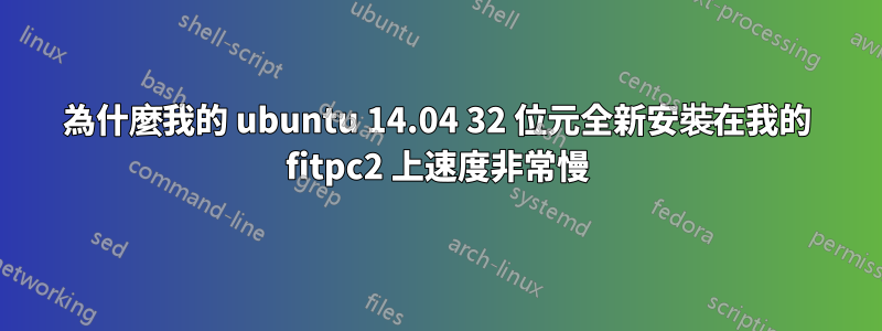 為什麼我的 ubuntu 14.04 32 位元全新安裝在我的 fitpc2 上速度非常慢