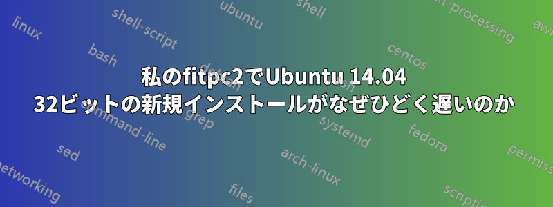 私のfitpc2でUbuntu 14.04 32ビットの新規インストールがなぜひどく遅いのか