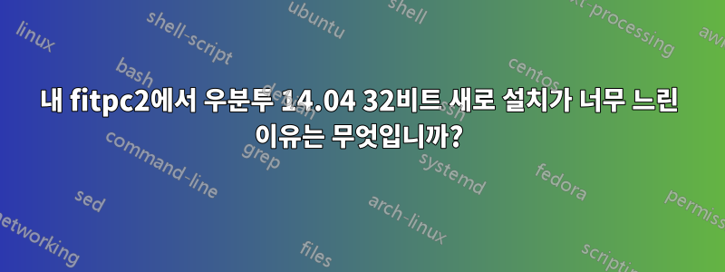 내 fitpc2에서 우분투 14.04 32비트 새로 설치가 너무 느린 이유는 무엇입니까?