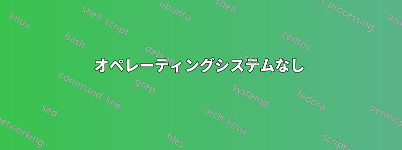 オペレーティングシステムなし