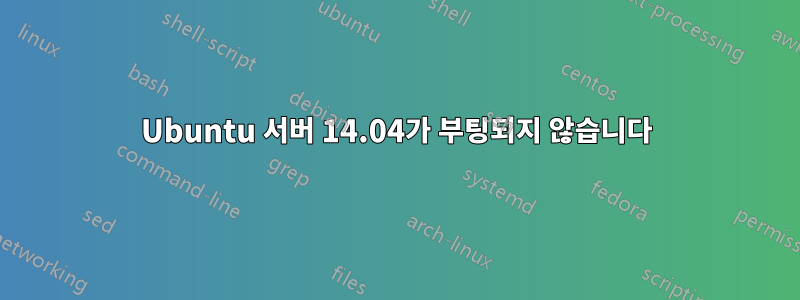 Ubuntu 서버 14.04가 부팅되지 않습니다