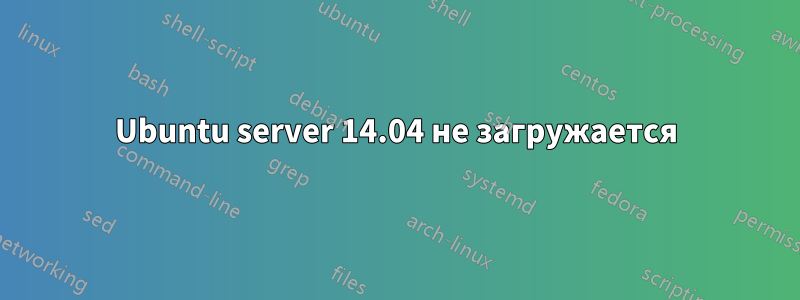 Ubuntu server 14.04 не загружается