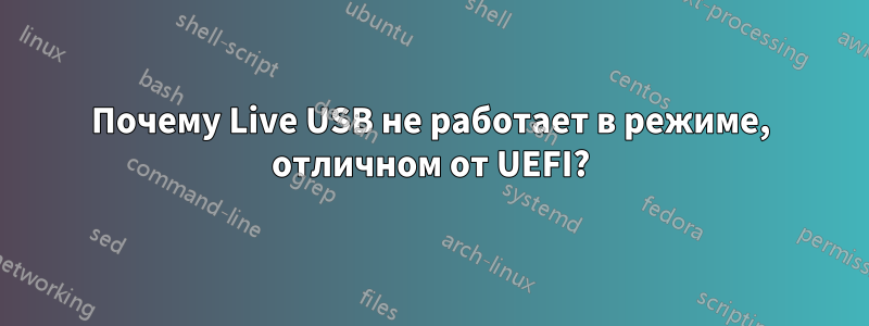 Почему Live USB не работает в режиме, отличном от UEFI?