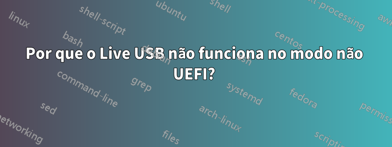 Por que o Live USB não funciona no modo não UEFI?