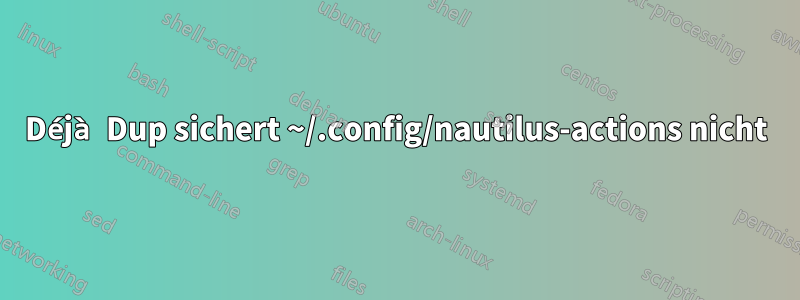 Déjà Dup sichert ~/.config/nautilus-actions nicht