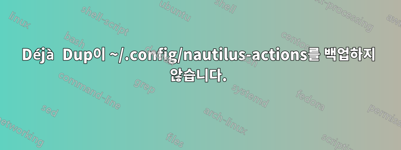 Déjà Dup이 ~/.config/nautilus-actions를 백업하지 않습니다.