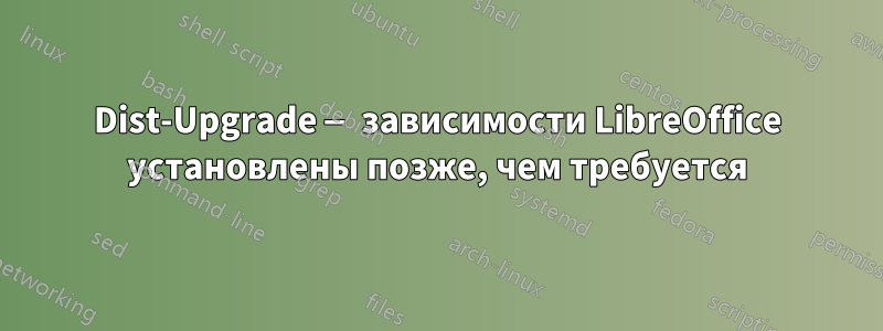 Dist-Upgrade — зависимости LibreOffice установлены позже, чем требуется