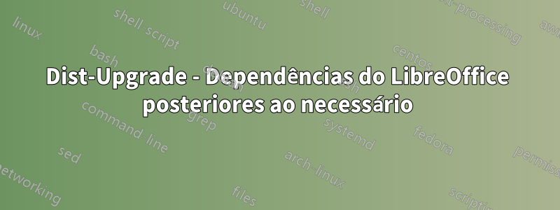 Dist-Upgrade - Dependências do LibreOffice posteriores ao necessário