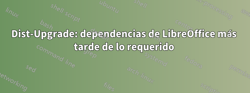 Dist-Upgrade: dependencias de LibreOffice más tarde de lo requerido