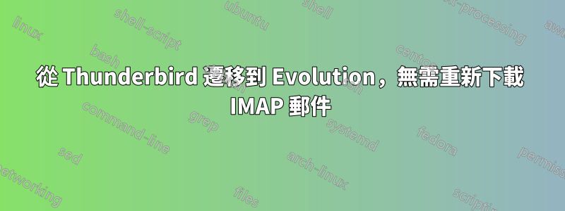 從 Thunderbird 遷移到 Evolution，無需重新下載 IMAP 郵件