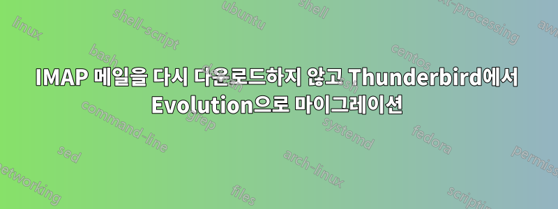 IMAP 메일을 다시 다운로드하지 않고 Thunderbird에서 Evolution으로 마이그레이션