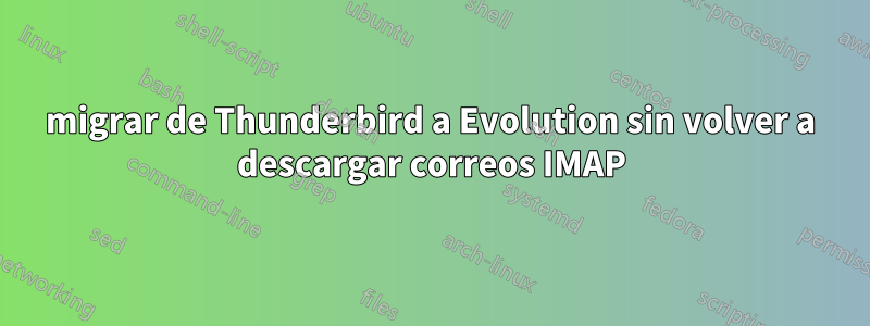 migrar de Thunderbird a Evolution sin volver a descargar correos IMAP