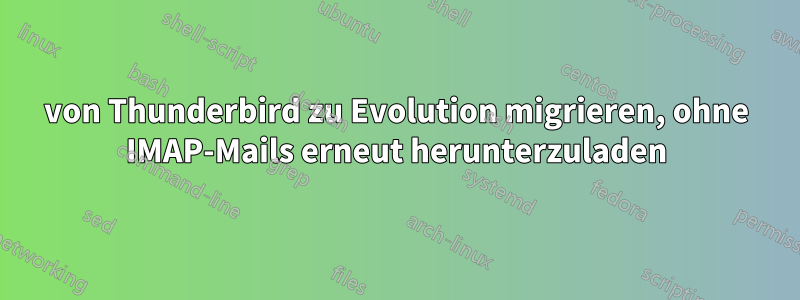 von Thunderbird zu Evolution migrieren, ohne IMAP-Mails erneut herunterzuladen