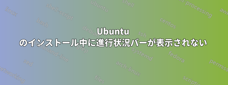 Ubuntu のインストール中に進行状況バーが表示されない