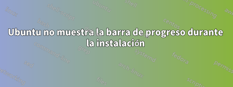 Ubuntu no muestra la barra de progreso durante la instalación