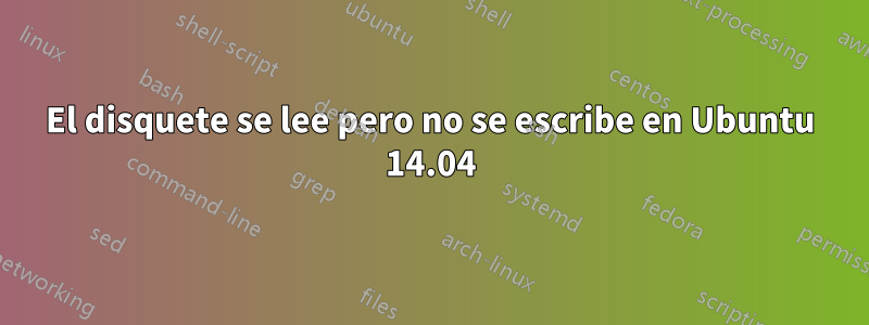 El disquete se lee pero no se escribe en Ubuntu 14.04