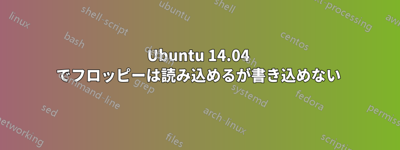 Ubuntu 14.04 でフロッピーは読み込めるが書き込めない