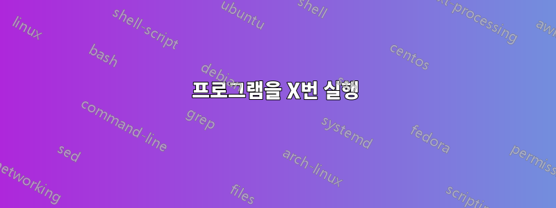 프로그램을 X번 실행