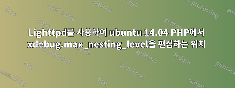 Lighttpd를 사용하여 ubuntu 14.04 PHP에서 xdebug.max_nesting_level을 편집하는 위치