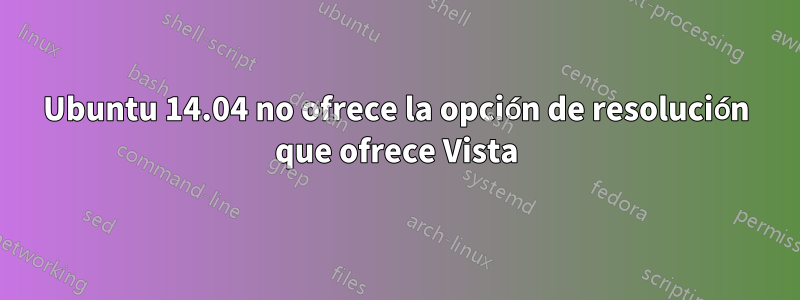 Ubuntu 14.04 no ofrece la opción de resolución que ofrece Vista