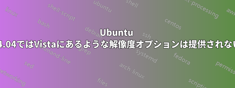 Ubuntu 14.04ではVistaにあるような解像度オプションは提供されない