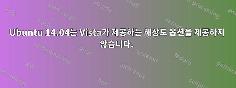 Ubuntu 14.04는 Vista가 제공하는 해상도 옵션을 제공하지 않습니다.