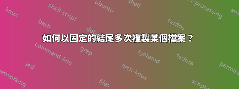 如何以固定的結尾多次複製某個檔案？