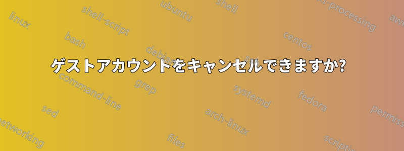 ゲストアカウントをキャンセルできますか? 