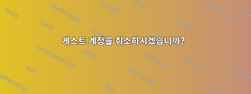 게스트 계정을 취소하시겠습니까? 