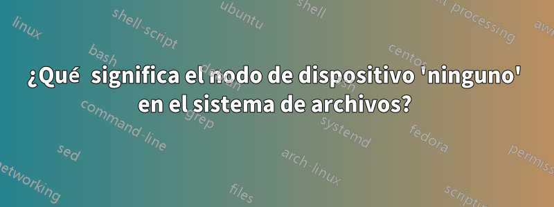 ¿Qué significa el nodo de dispositivo 'ninguno' en el sistema de archivos?