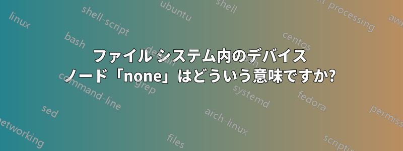 ファイル システム内のデバイス ノード「none」はどういう意味ですか?