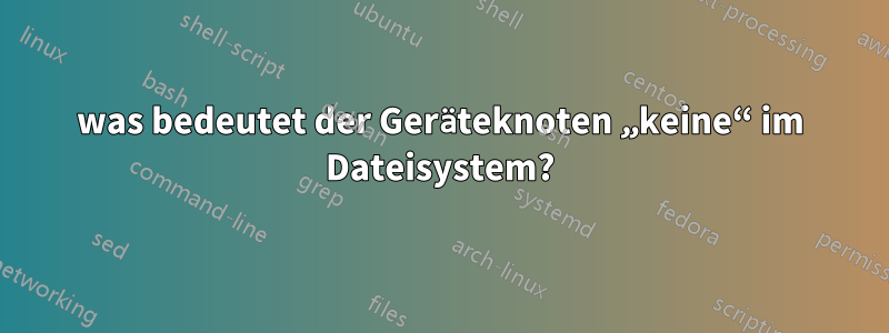 was bedeutet der Geräteknoten „keine“ im Dateisystem?