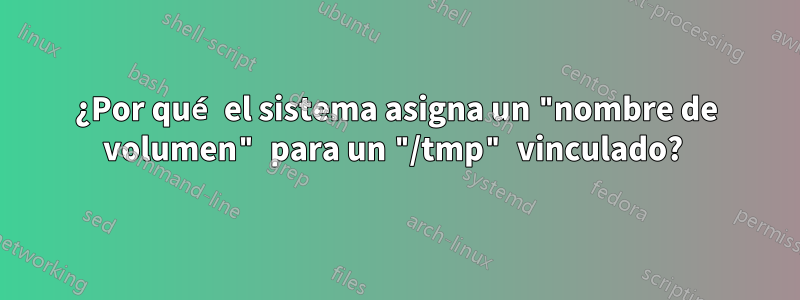 ¿Por qué el sistema asigna un "nombre de volumen" para un "/tmp" vinculado? 