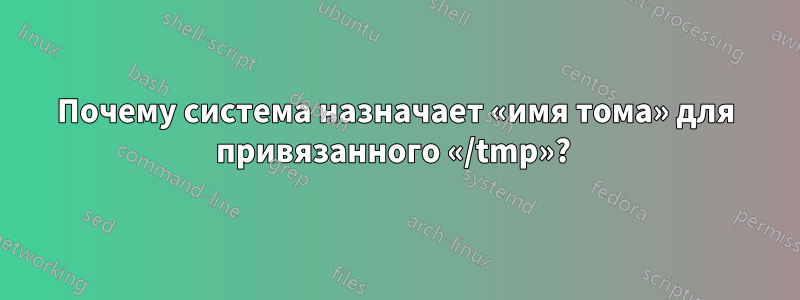 Почему система назначает «имя тома» для привязанного «/tmp»? 