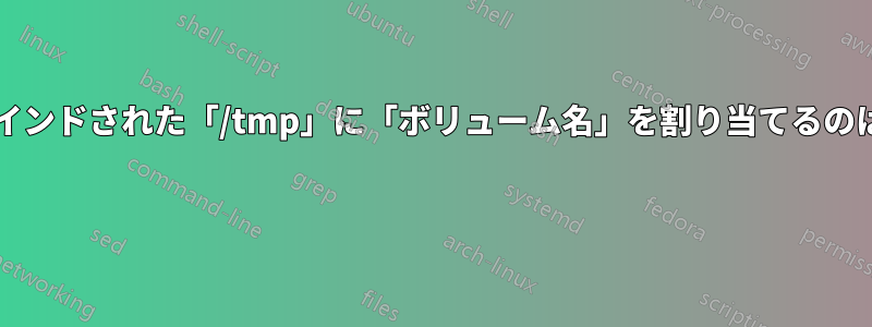 システムがバインドされた「/tmp」に「ボリューム名」を割り当てるのはなぜですか? 