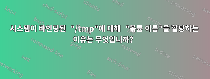 시스템이 바인딩된 "/tmp"에 대해 "볼륨 이름"을 할당하는 이유는 무엇입니까? 