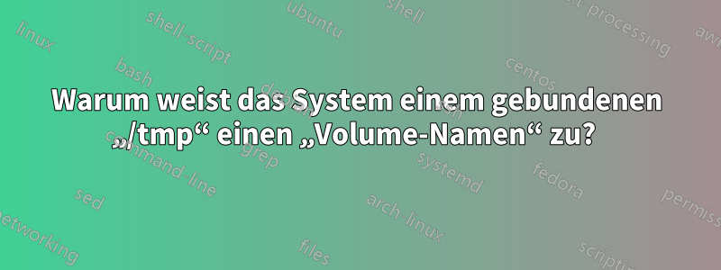 Warum weist das System einem gebundenen „/tmp“ einen „Volume-Namen“ zu? 