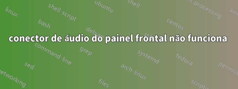 conector de áudio do painel frontal não funciona