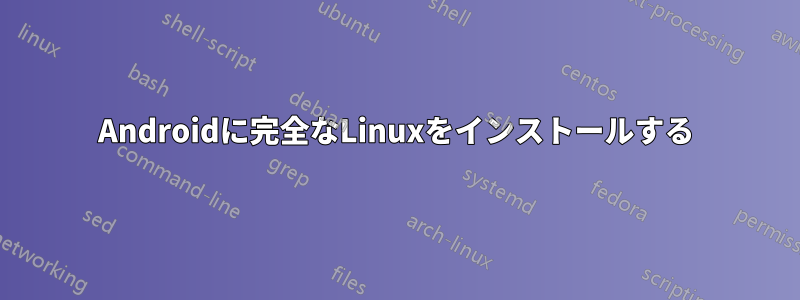 Androidに完全なLinuxをインストールする