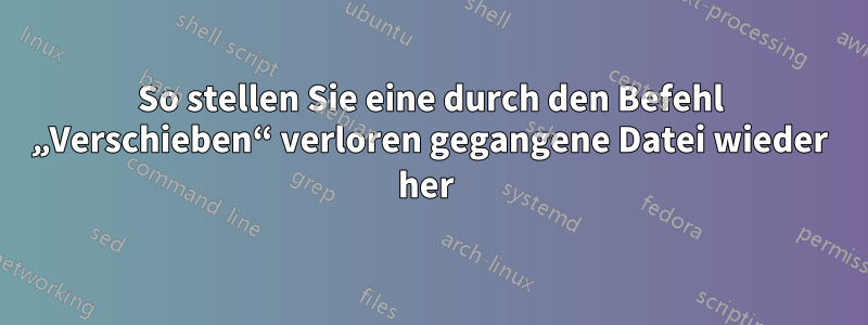 So stellen Sie eine durch den Befehl „Verschieben“ verloren gegangene Datei wieder her 