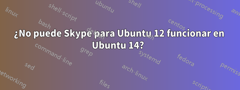 ¿No puede Skype para Ubuntu 12 funcionar en Ubuntu 14? 