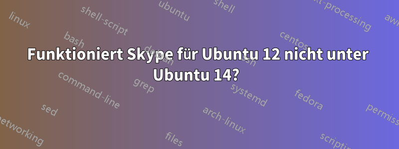 Funktioniert Skype für Ubuntu 12 nicht unter Ubuntu 14? 