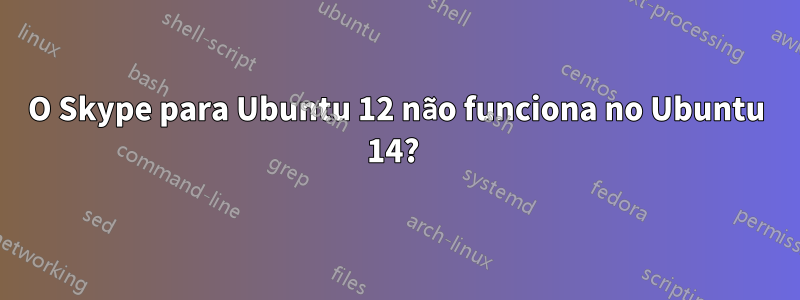 O Skype para Ubuntu 12 não funciona no Ubuntu 14? 