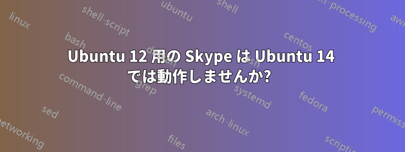 Ubuntu 12 用の Skype は Ubuntu 14 では動作しませんか? 