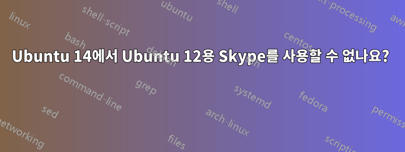 Ubuntu 14에서 Ubuntu 12용 Skype를 사용할 수 없나요? 