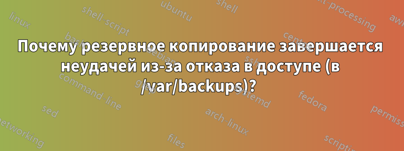 Почему резервное копирование завершается неудачей из-за отказа в доступе (в /var/backups)? 