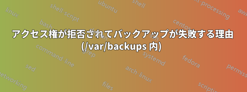 アクセス権が拒否されてバックアップが失敗する理由 (/var/backups 内) 