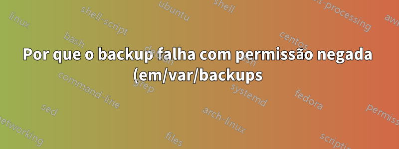 Por que o backup falha com permissão negada (em/var/backups)?